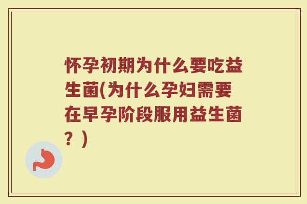 怀孕初期为什么要吃益生菌(为什么孕妇需要在早孕阶段服用益生菌？)