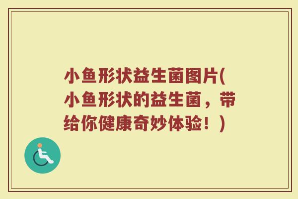 小鱼形状益生菌图片(小鱼形状的益生菌，带给你健康奇妙体验！)
