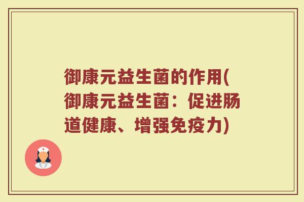 御康元益生菌的作用(御康元益生菌：促进肠道健康、增强免疫力)