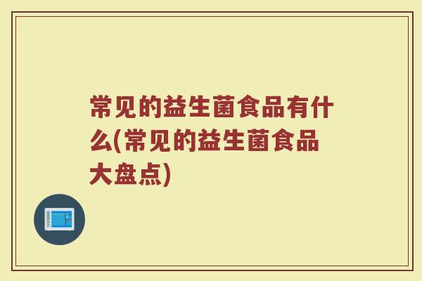 常见的益生菌食品有什么(常见的益生菌食品大盘点)