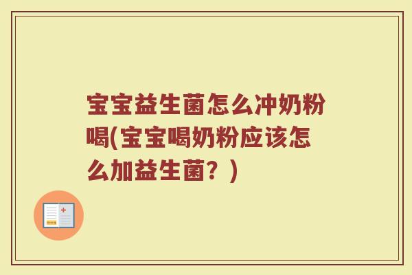 宝宝益生菌怎么冲奶粉喝(宝宝喝奶粉应该怎么加益生菌？)