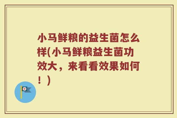 小马鲜粮的益生菌怎么样(小马鲜粮益生菌功效大,来看看效果如何!)