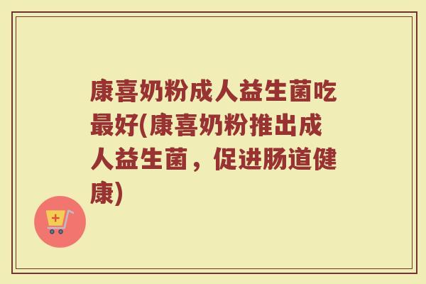 康喜奶粉成人益生菌吃最好(康喜奶粉推出成人益生菌，促进肠道健康)