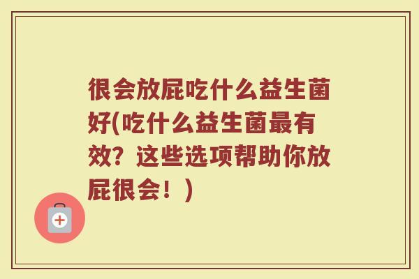 很会放屁吃什么益生菌好(吃什么益生菌最有效？这些选项帮助你放屁很会！)