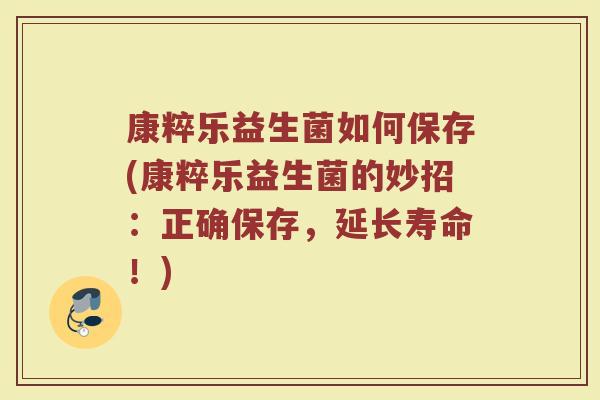 康粹乐益生菌如何保存(康粹乐益生菌的妙招：正确保存，延长寿命！)
