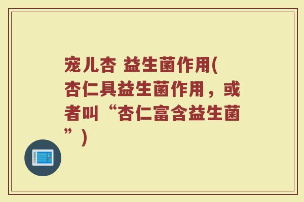 宠儿杏 益生菌作用(杏仁具益生菌作用，或者叫“杏仁富含益生菌”)