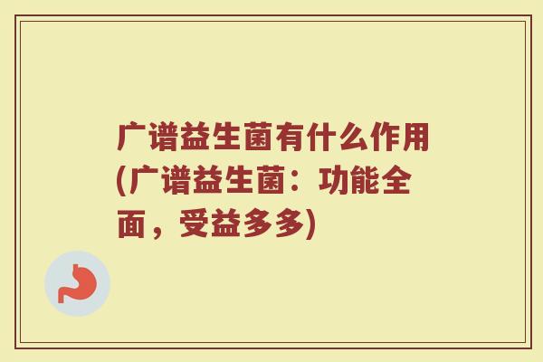 广谱益生菌有什么作用(广谱益生菌：功能全面，受益多多)