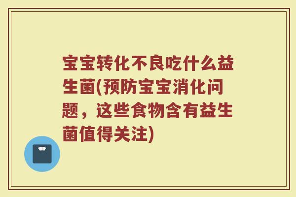 宝宝转化不良吃什么益生菌(预防宝宝消化问题，这些食物含有益生菌值得关注)