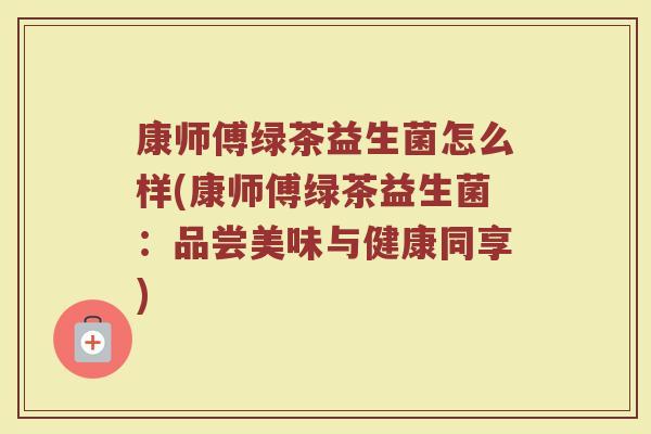 康师傅绿茶益生菌怎么样(康师傅绿茶益生菌:品尝美味与健康同享)
