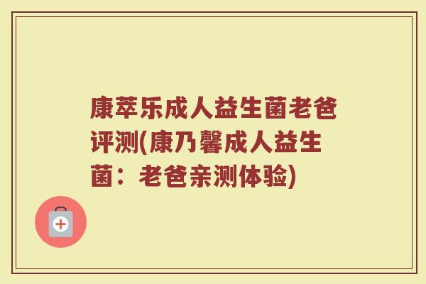 康萃乐成人益生菌老爸评测(康乃馨成人益生菌：老爸亲测体验)