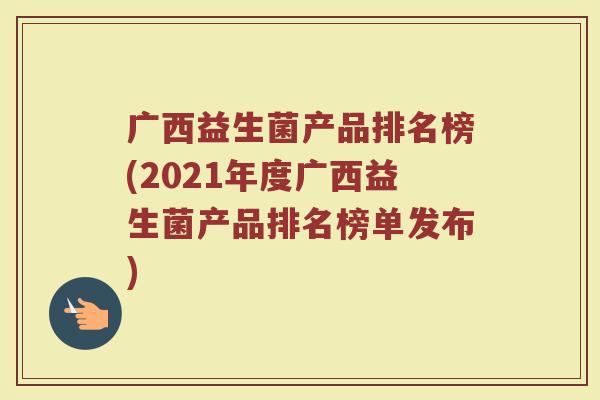 广西益生菌产品排名榜(2021年度广西益生菌产品排名榜单发布)