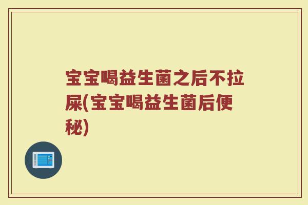 宝宝喝益生菌之后不拉屎(宝宝喝益生菌后便秘)