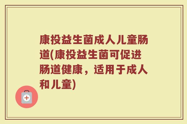 康投益生菌成人儿童肠道(康投益生菌可促进肠道健康，适用于成人和儿童)