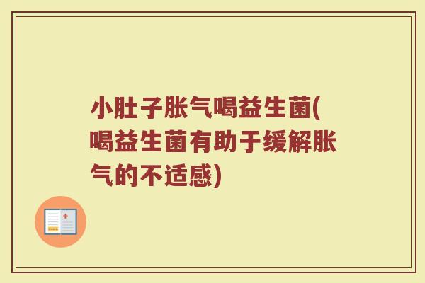 小肚子胀气喝益生菌(喝益生菌有助于缓解胀气的不适感)