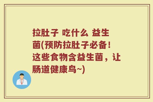 拉肚子 吃什么 益生菌(预防拉肚子必备！这些食物含益生菌，让肠道健康鸟~)