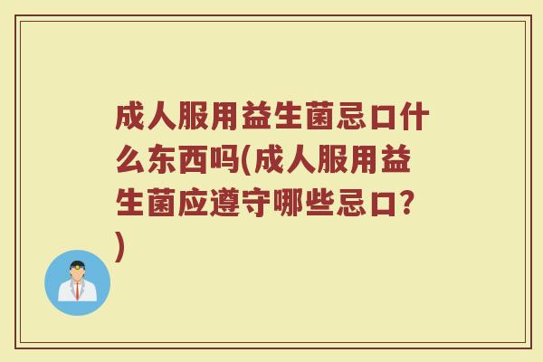 成人服用益生菌忌口什么东西吗(成人服用益生菌应遵守哪些忌口？)