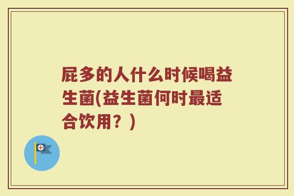 屁多的人什么时候喝益生菌(益生菌何时最适合饮用？)