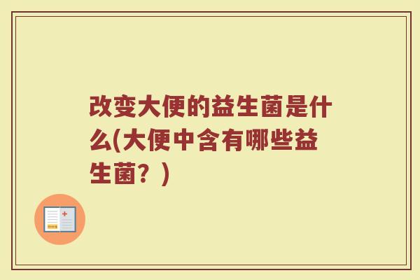 改变大便的益生菌是什么(大便中含有哪些益生菌？)