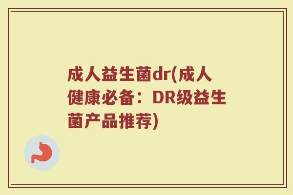 成人益生菌dr(成人健康必备：DR级益生菌产品推荐)
