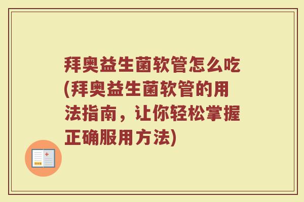 拜奥益生菌软管怎么吃(拜奥益生菌软管的用法指南，让你轻松掌握正确服用方法)