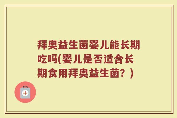 拜奥益生菌婴儿能长期吃吗(婴儿是否适合长期食用拜奥益生菌？)
