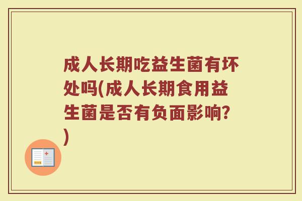 成人长期吃益生菌有坏处吗(成人长期食用益生菌是否有负面影响？)
