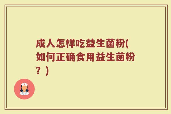 成人怎样吃益生菌粉(如何正确食用益生菌粉？)