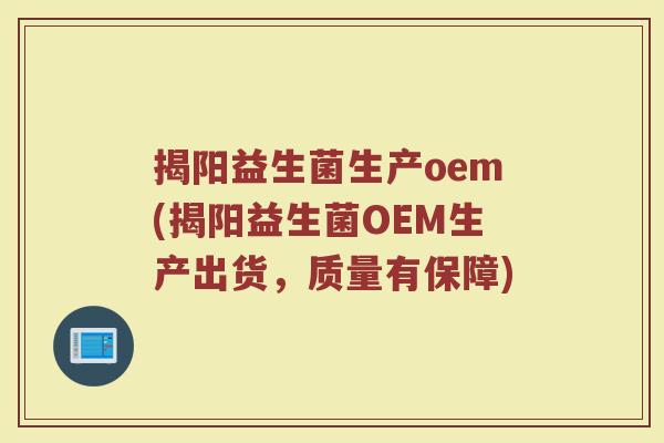 揭阳益生菌生产oem(揭阳益生菌OEM生产出货，质量有保障)