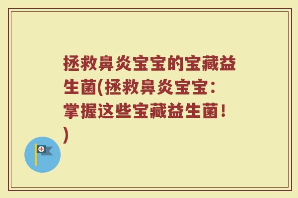 拯救鼻炎宝宝的宝藏益生菌(拯救鼻炎宝宝：掌握这些宝藏益生菌！)