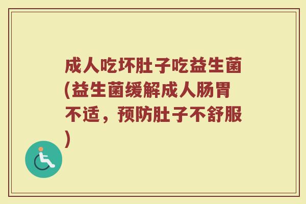 成人吃坏肚子吃益生菌(益生菌缓解成人肠胃不适，预防肚子不舒服)