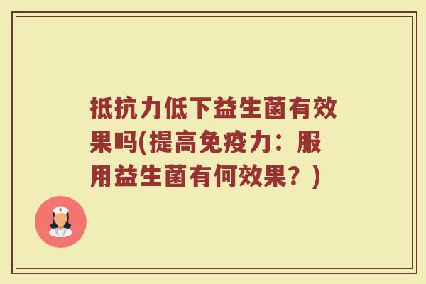 抵抗力低下益生菌有效果吗(提高免疫力：服用益生菌有何效果？)