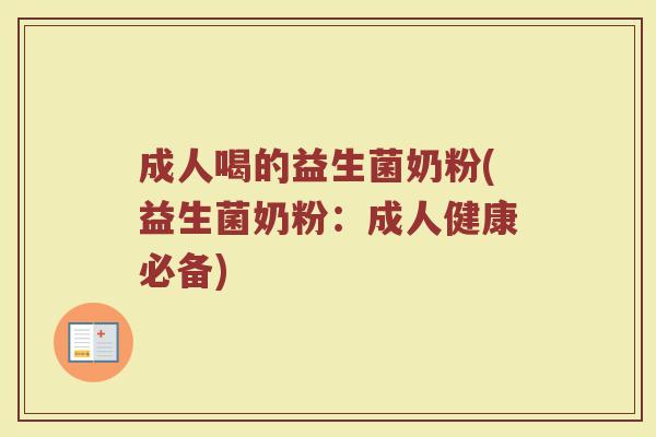 成人喝的益生菌奶粉(益生菌奶粉：成人健康必备)