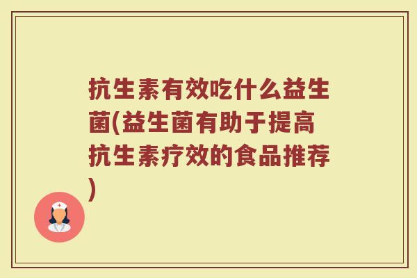 抗生素有效吃什么益生菌(益生菌有助于提高抗生素疗效的食品推荐)