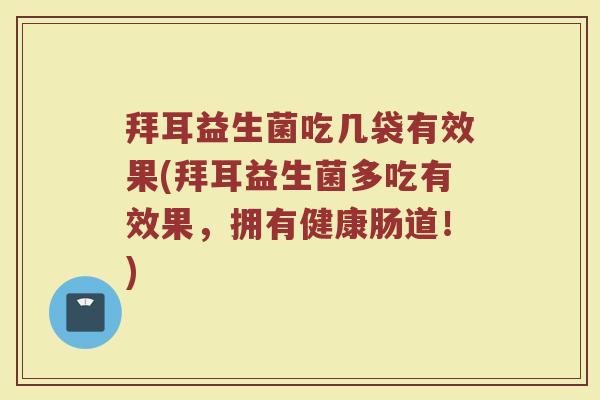 拜耳益生菌吃几袋有效果(拜耳益生菌多吃有效果，拥有健康肠道！)