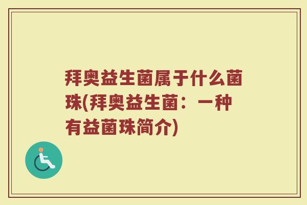 拜奥益生菌属于什么菌珠(拜奥益生菌：一种有益菌珠简介)