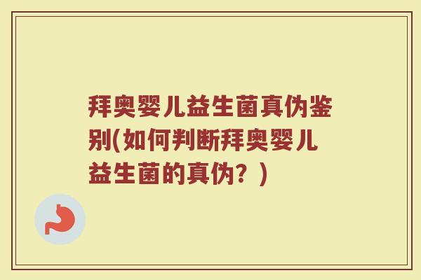 拜奥婴儿益生菌真伪鉴别(如何判断拜奥婴儿益生菌的真伪？)