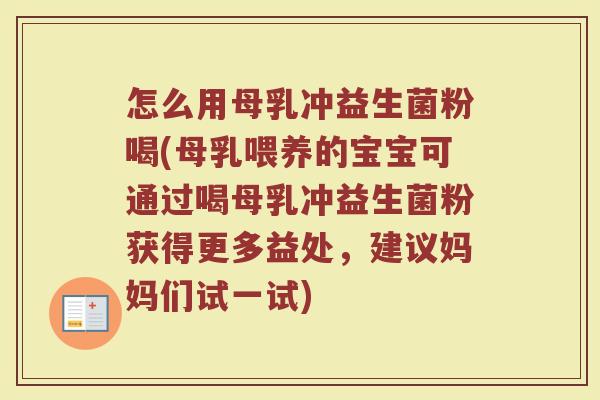 怎么用母乳冲益生菌粉喝(母乳喂养的宝宝可通过喝母乳冲益生菌粉获得更多益处，建议妈妈们试一试)