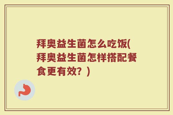拜奥益生菌怎么吃饭(拜奥益生菌怎样搭配餐食更有效？)