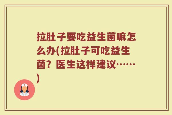 拉肚子要吃益生菌嘛怎么办(拉肚子可吃益生菌？医生这样建议……)