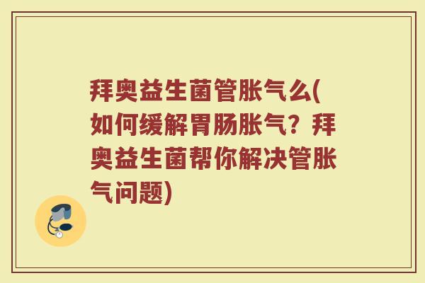 拜奥益生菌管胀气么(如何缓解胃肠胀气？拜奥益生菌帮你解决管胀气问题)