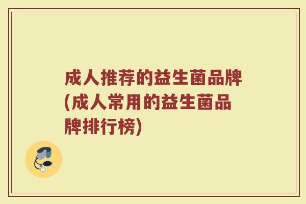 成人推荐的益生菌品牌(成人常用的益生菌品牌排行榜)