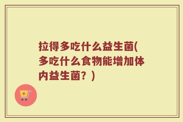 拉得多吃什么益生菌(多吃什么食物能增加体内益生菌？)