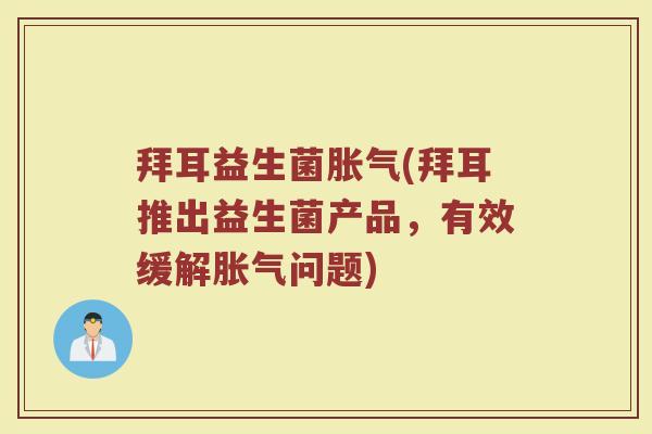 拜耳益生菌胀气(拜耳推出益生菌产品，有效缓解胀气问题)