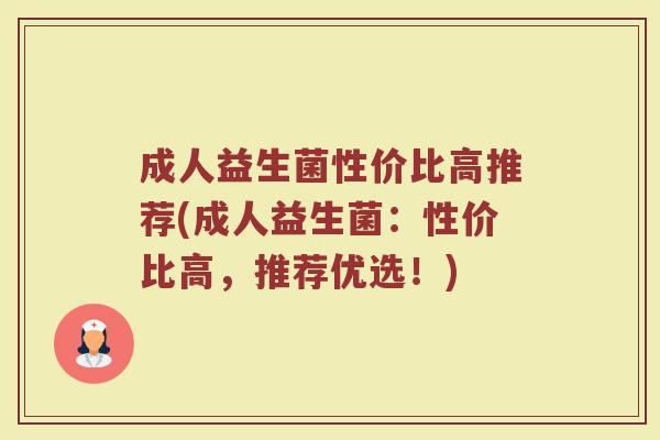 成人益生菌性价比高推荐(成人益生菌：性价比高，推荐优选！)