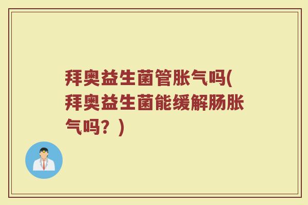 拜奥益生菌管胀气吗(拜奥益生菌能缓解肠胀气吗？)