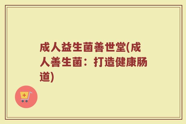 成人益生菌善世堂(成人善生菌：打造健康肠道)