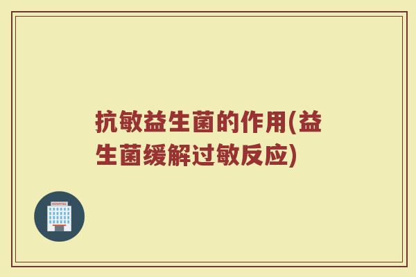 抗敏益生菌的作用(益生菌缓解过敏反应)