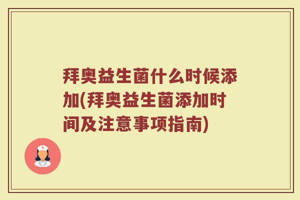 拜奥益生菌什么时候添加(拜奥益生菌添加时间及注意事项指南)
