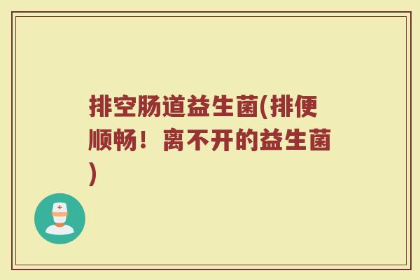 排空肠道益生菌(排便顺畅！离不开的益生菌)