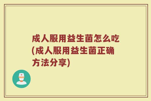 成人服用益生菌怎么吃(成人服用益生菌正确方法分享)